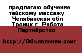 предлагаю обучение тайскому массажу  - Челябинская обл., Троицк г. Работа » Партнёрство   